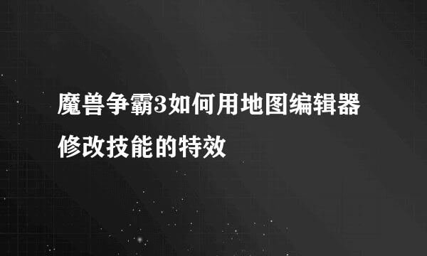 魔兽争霸3如何用地图编辑器修改技能的特效