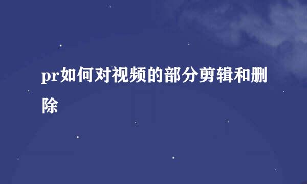 pr如何对视频的部分剪辑和删除