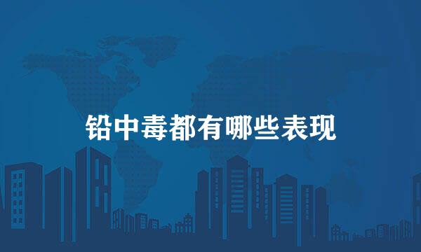 铅中毒都有哪些表现