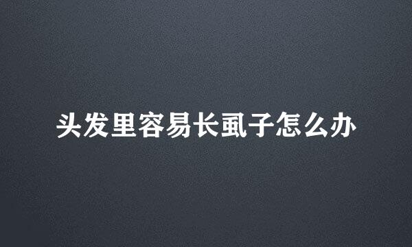 头发里容易长虱子怎么办