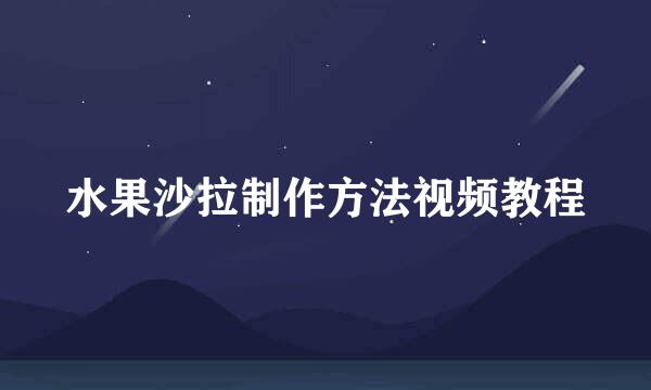 水果沙拉制作方法视频教程
