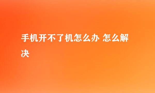 手机开不了机怎么办 怎么解决