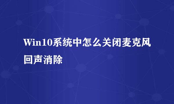 Win10系统中怎么关闭麦克风回声消除
