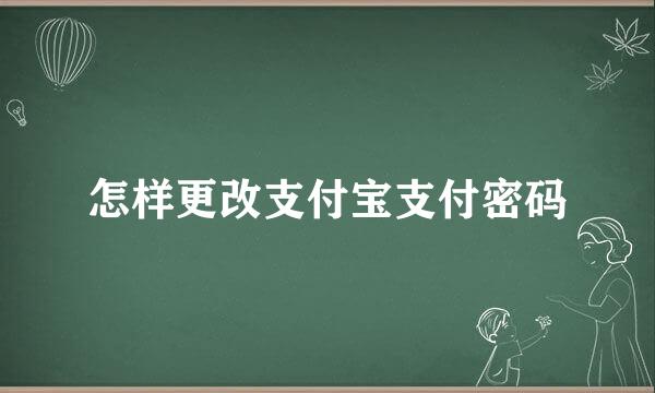 怎样更改支付宝支付密码
