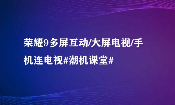 荣耀9多屏互动/大屏电视/手机连电视#潮机课堂#