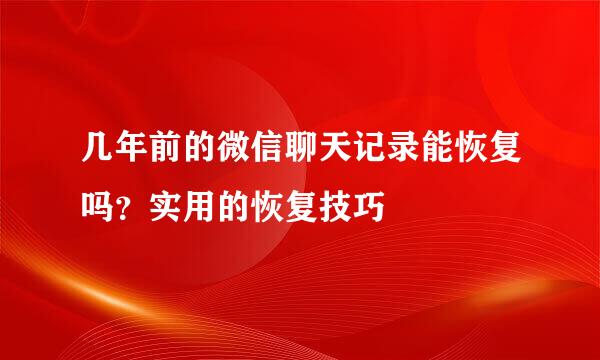 几年前的微信聊天记录能恢复吗？实用的恢复技巧