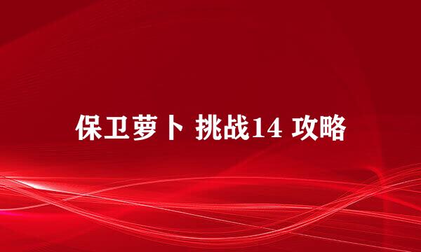 保卫萝卜 挑战14 攻略