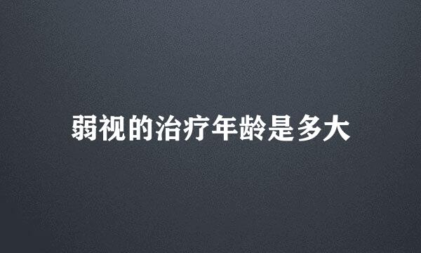 弱视的治疗年龄是多大
