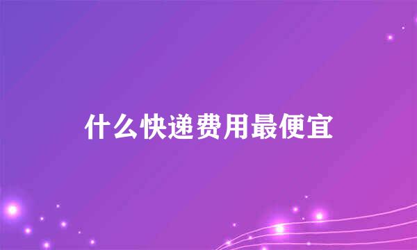 什么快递费用最便宜