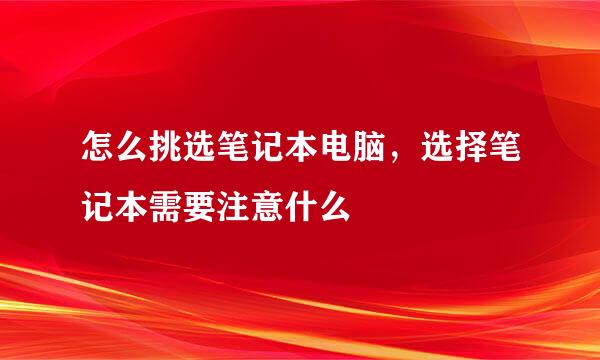 怎么挑选笔记本电脑，选择笔记本需要注意什么