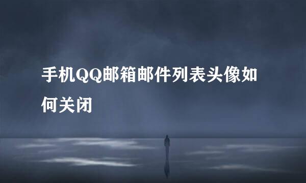 手机QQ邮箱邮件列表头像如何关闭