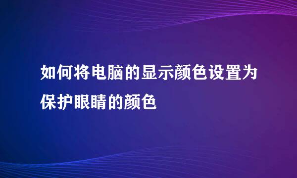 如何将电脑的显示颜色设置为保护眼睛的颜色
