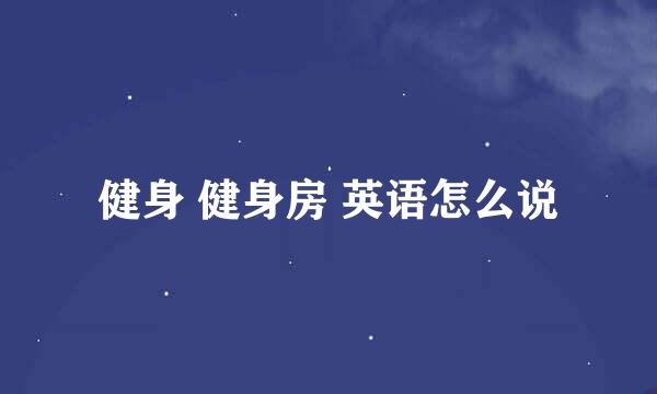 健身 健身房 英语怎么说
