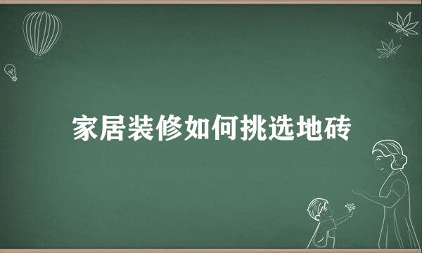 家居装修如何挑选地砖