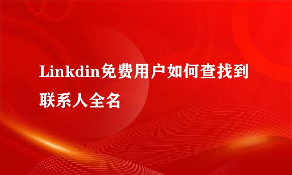 Linkdin免费用户如何查找到联系人全名