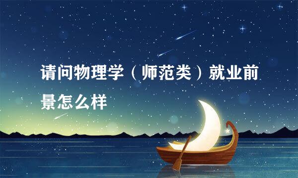 请问物理学（师范类）就业前景怎么样