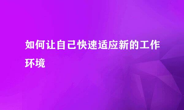 如何让自己快速适应新的工作环境