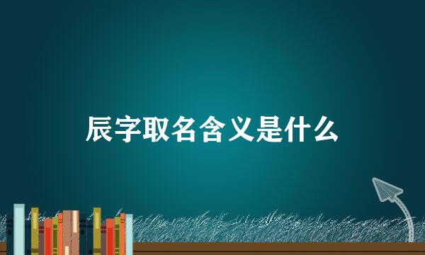 辰字取名含义是什么
