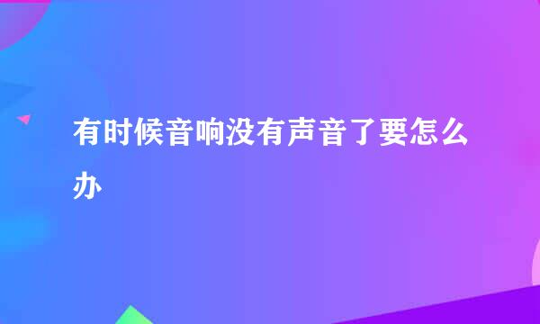 有时候音响没有声音了要怎么办