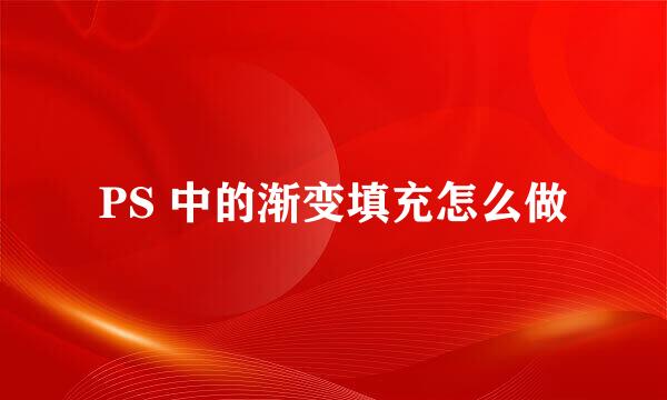 PS 中的渐变填充怎么做