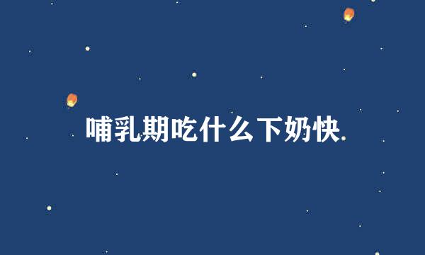 哺乳期吃什么下奶快