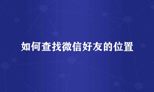 如何查找微信好友的位置