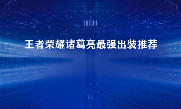 王者荣耀诸葛亮最强出装推荐