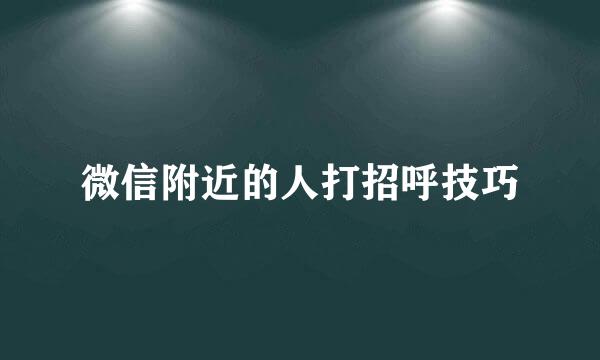 微信附近的人打招呼技巧