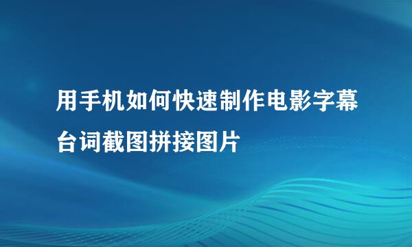 用手机如何快速制作电影字幕台词截图拼接图片