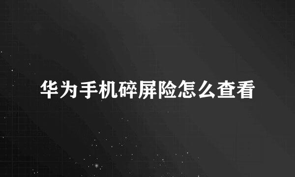 华为手机碎屏险怎么查看
