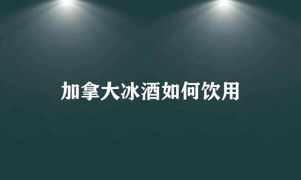 加拿大冰酒如何饮用