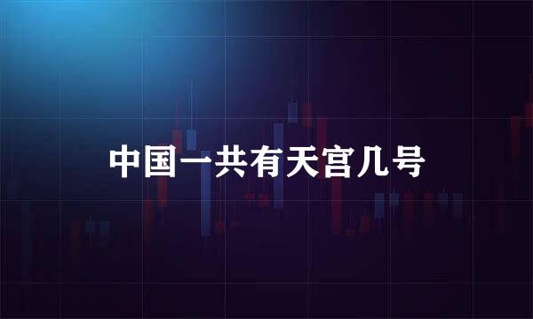 中国一共有天宫几号