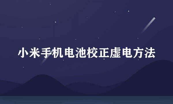 小米手机电池校正虚电方法