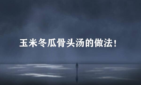 玉米冬瓜骨头汤的做法！