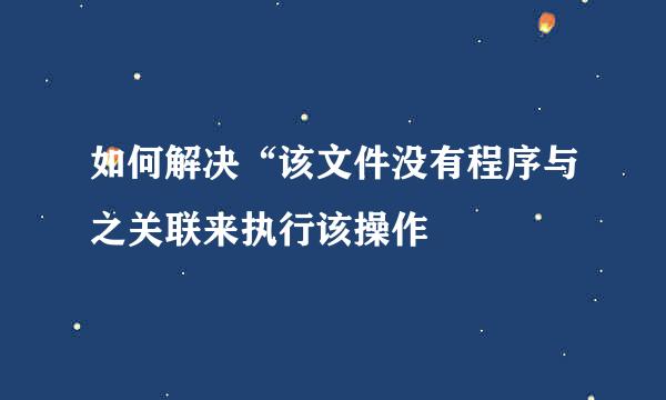 如何解决“该文件没有程序与之关联来执行该操作