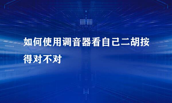 如何使用调音器看自己二胡按得对不对