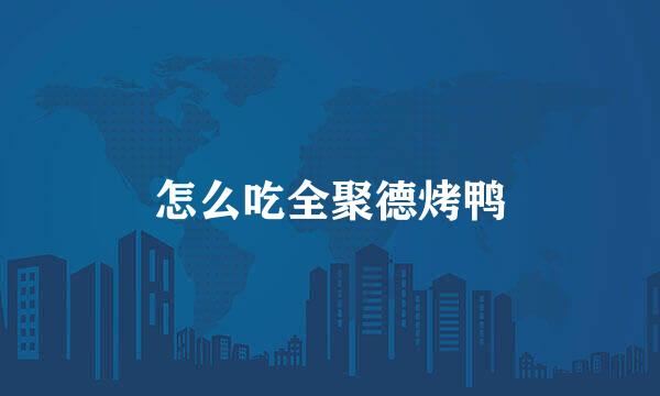 怎么吃全聚德烤鸭