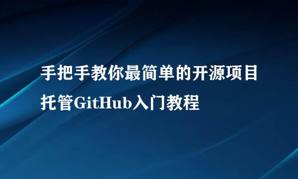 手把手教你最简单的开源项目托管GitHub入门教程