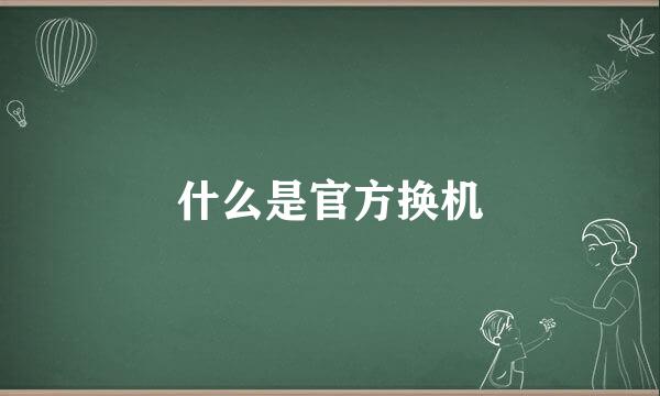 什么是官方换机