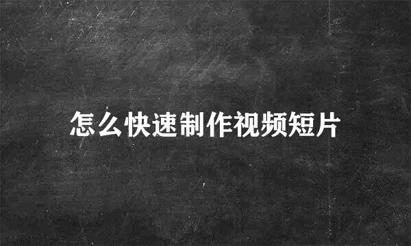 怎么快速制作视频短片