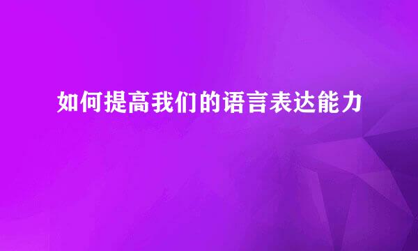 如何提高我们的语言表达能力