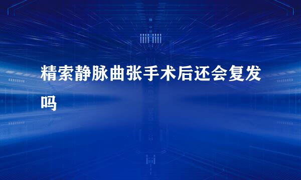 精索静脉曲张手术后还会复发吗