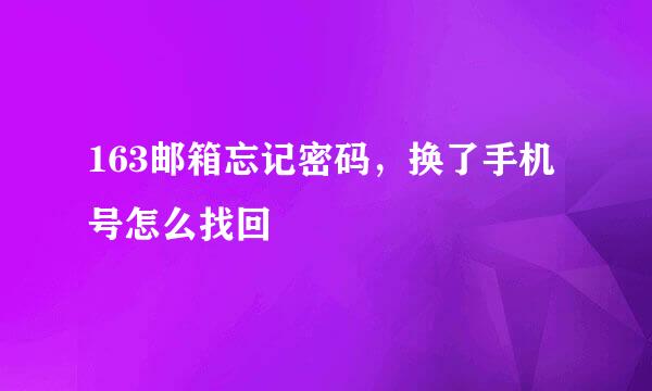 163邮箱忘记密码，换了手机号怎么找回