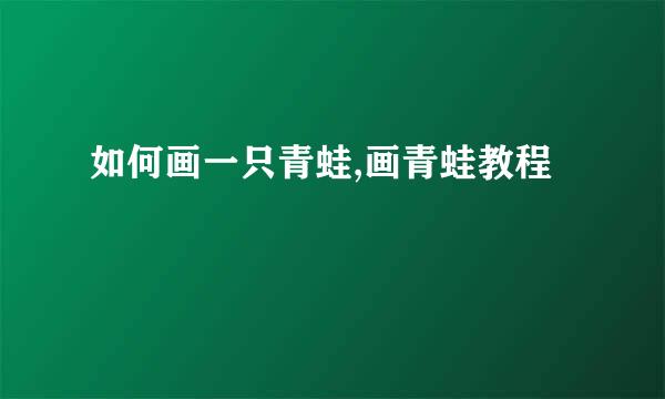如何画一只青蛙,画青蛙教程