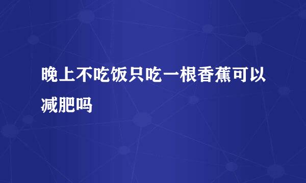 晚上不吃饭只吃一根香蕉可以减肥吗