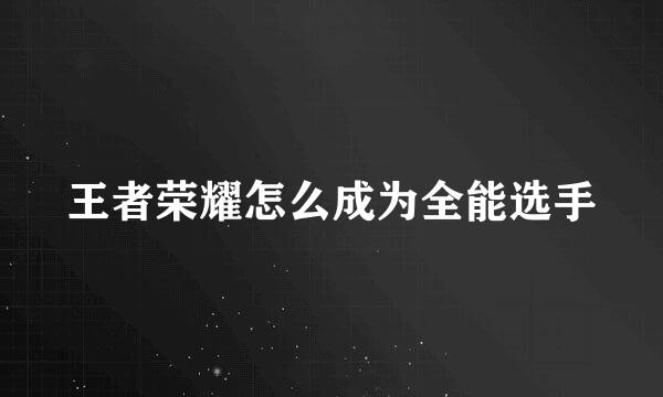 王者荣耀怎么成为全能选手