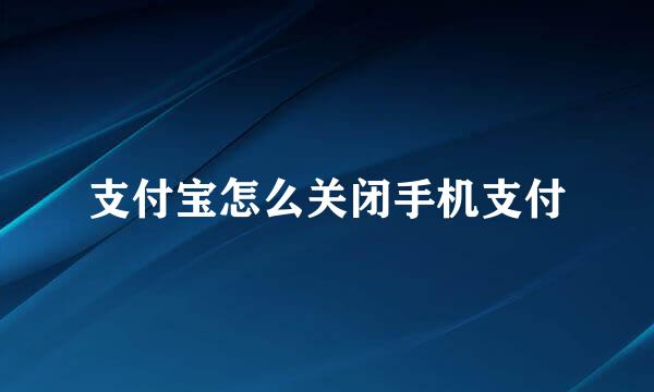 支付宝怎么关闭手机支付