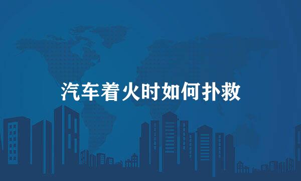 汽车着火时如何扑救