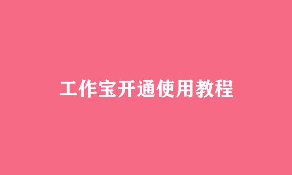 工作宝开通使用教程