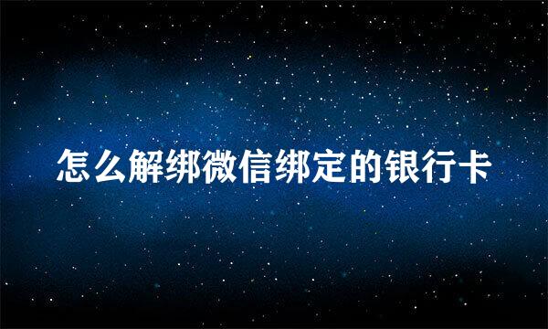 怎么解绑微信绑定的银行卡